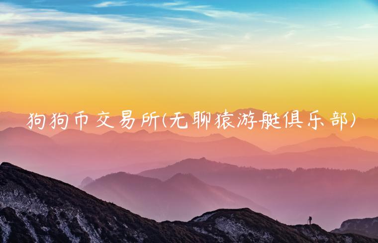 狗狗币 交易平台 - 无聊猿游艇俱乐部-第1张图片-交易所
